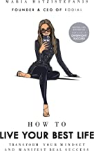 How To Live Your Best Life: Transform Your Mindset And Manifest Real Success