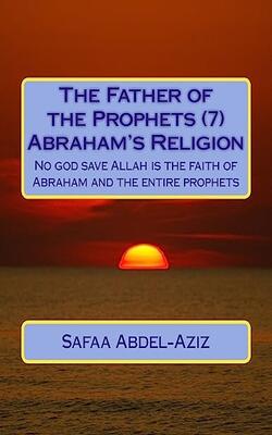 The Father Of The Prophets (7) Abraham?s Religion: No God Save Allah Is The Faith Of Abraham And Th
