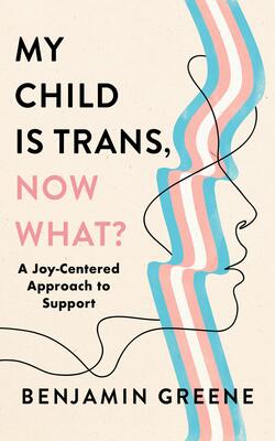 My Child Is Trans Now What?: A Joy-centered Approach To Support