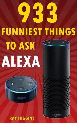 Alexa: 933 Funniest Things To Ask Alexa: (echo Dot, Amazon Echo Dot, Amazon Echo, Amazon Dot, Alexa