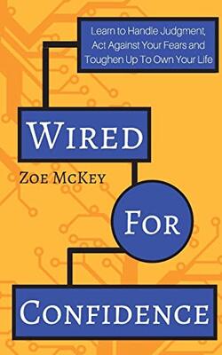 Wired For Confidence: Learn To Handle Judgment, Act Against Your Fears And Toughen Up To Own Your Life