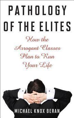 Pathology Of The Elites: How The Arrogant Classes Plan To Run Your Life
