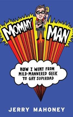 MOMMY MAN: HOW I WENT FROM MILD-MANNERED GEEK TO GAY SUPERDAD