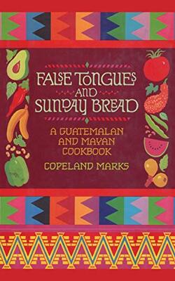 False Tongues And Sunday Bread : A Guatemalan And Mayan Cookbook