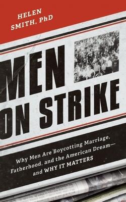 MEN ON STRIKE: WHY MEN ARE BOYCOTTING MARRIAGE, FATHERHOOD, AND THE AMERICAN DREAM - AND WHY IT MATTERS