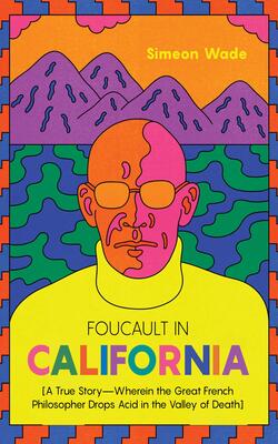 Foucault In California: [a True Story-wherein The Great French Philosopher Drops Acid In The Valley Of Death]