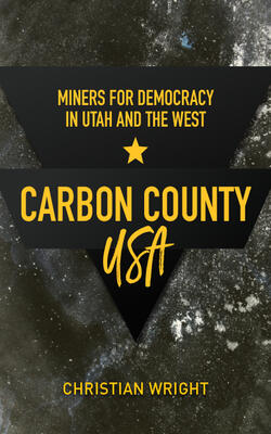 Carbon County, Usa : Miners For Democracy In Utah And The West