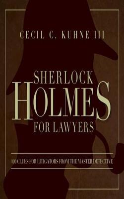 Sherlock Holmes For Lawyers: 100 Clues For Litigators From The Master Detective