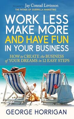 Work Less, Make More, And Have Fun In Your Business: How To Create The Business Of Your Dreams In 12 Easy Steps