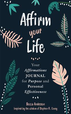 Affirm Your Life: Your Affirmations Journal For Purpose And Personal Effectiveness (guided Journal With Prompts)