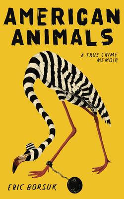 AMERICAN ANIMALS: A TRUE CRIME MEMOIR