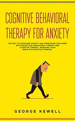 Cognitive Behavioral Therapy For Anxiety: The Way To Overcome Anxiety And Depression Explain