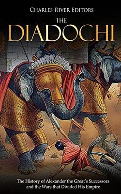 The Diadochi: The History of Alexander the Great's Successors and the Wars that Divided His Em: Author