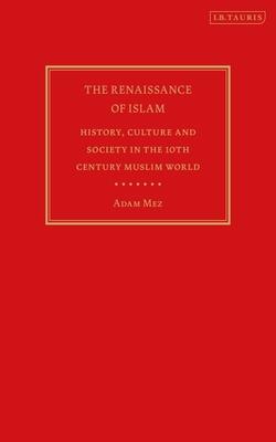 The Renaissance Of Islam: History, Culture And Society In The 10th Century Muslim World