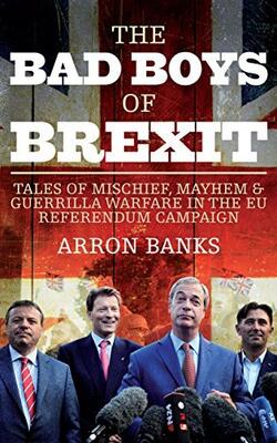 Bad Boys Of Brexit: Tales Of Mischief, Mayhem & Guerrilla Warfare In Eu Referendum Campaign