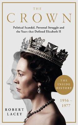 The Crown: The Official History Behind The Hit Netflix Series: Political Scandal, Personal Struggle And The Years That Defined