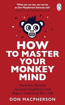 How To Master Your Monkey Mind : Overcome Anxiety, Increase Confidence And Regain Control Of Your Life
