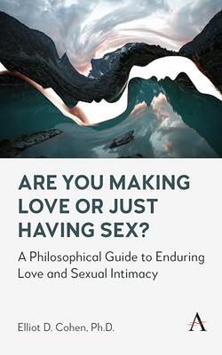 Are You Making Love Or Just Having Sex?: A Philosophical Guide To Enduring Love And Sexual Intimacy