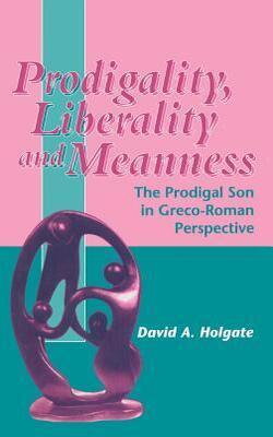 Prodigality, Liberality And Meanness In The Parable Of The Prodigal Son: A Greco-roman Perspective On Luke 15.11-32