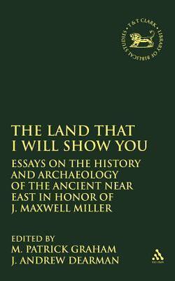The Land That I Will Show You: Essays In History And Archaeology Of The Ancient Near East In Honor Of J. Maxwell Miller