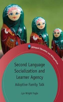 Second Language Socialization And Learner Agency: Adoptive Family Talk (Bilingual Education And Bilingualism)