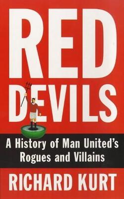 Red Devils (a History Of Man United*s Rogues And Villains)