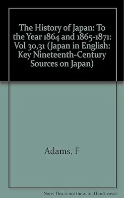 The History Of Japan: To The Year 1864 And 1865-1871: Vol 30,31 (Japan In English: Key Nineteenth-Century Sources On Japan)