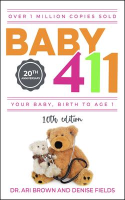 Baby 411 : Your Baby, Birth To Age 1! Everything You Wanted To Know But Were Afraid To Ask About Your Newborn