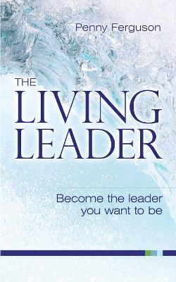 The Living Leader: Become The Leader You Want To Be