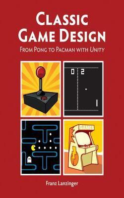 Classic Game Design: From Pong To Pac-man With Unity