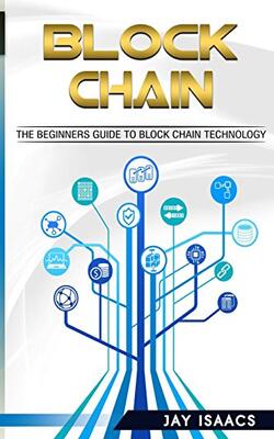 Blockchain: The Complete Step-by-step Guide To Understanding Blockchain And The Technology Behind It
