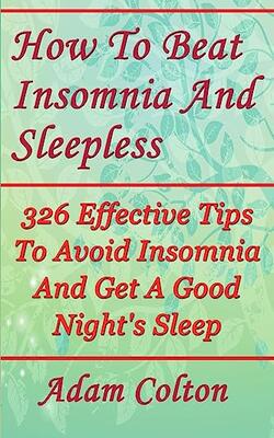 How To Beat Insomnia And Sleepless: 326 Effective Tips To Avoid Insomnia And Get A Good Night's Sleep