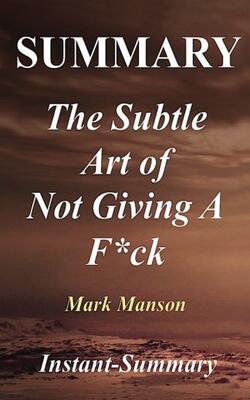 Summary - The Subtle Art Of Not Giving A F*ck: Book By Mark Manson - A Counterintuitive Approach To