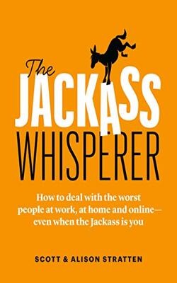 The Jackass Whisperer : How To Deal With The Worst People At Work, At Home And Online-even When The Jackass Is You