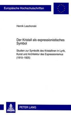 Der Kristall Als Expressionistisches Symbol: Studien Zur Symbolik Des Kristallinen In Lyrik, Kunst Und