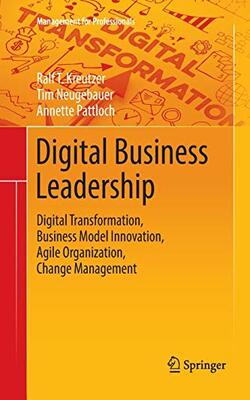 Digital Business Leadership: Digital Transformation Business Model Innovation Agile Organization Change Management
