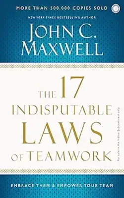 The 17 Indisputable Laws Of Teamwork: Embrace Them & Empower Your Team