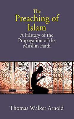 The Preaching Of Islam: A History Of The Propagation Of The Muslim Faith