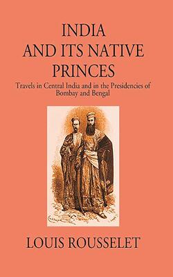 India And Its Native Princes Travels In Central India And In The Presidencies of Bombay And Bengal 1864-1865