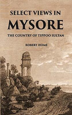 Select Views In Mysore, The Country Of Tippoo Sultan From Drawings Taken On The Spot