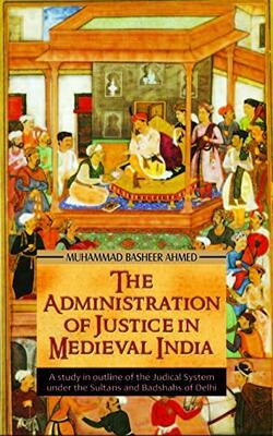 The Administration Of Justice In Medieval India. A Study In Outline Of The Judical System Under The Sultans And The Badshahs Of Delhi Based Mainly Upon Cases Decided By Medieval Courts In India Between 1206-1750 A.d.