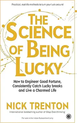 The Science Of Being Lucky: How To Engineer Good Fortune, Consistently Catch Lucky Breaks And Live A Charmed Life