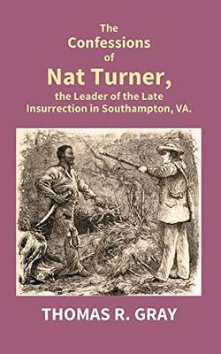 The Confessions of Nat Turner, the Leader of the Late Insurrection in Southampton, Va.