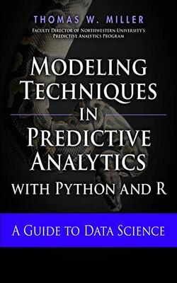 Modeling Techniques In Predictive Analytics With Python And R - A Guide To Data Science