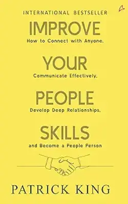 Improve Your People Skills: How To Connect With Anyone, Communicate Effectively, Develop Deep Relati