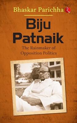 Biju Patnaik The Rainmaker Opposition Politics