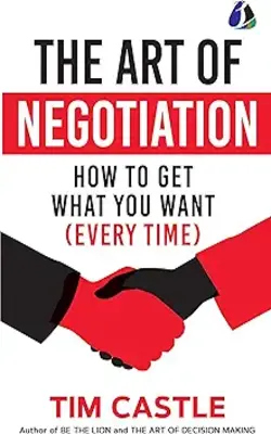 THE ART OF NEGOTIATION: HOW TO GET WHAT YOU WANT (EVERY TIME)