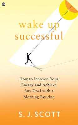 WAKE UP SUCCESSFUL :  How to Increase Your Energy and Achieve Any Goal with a Morning Routine