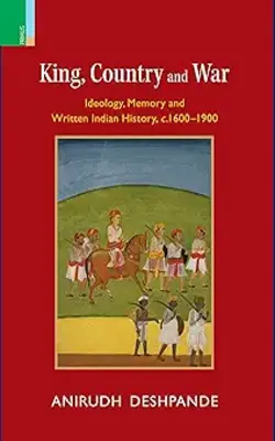 King, Country And War: Ideology, Memory And Written Indian History, C.1600-1900