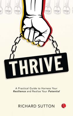 Thrive: A Practical Guide to Harness Your Resilience and Realise Your Potential